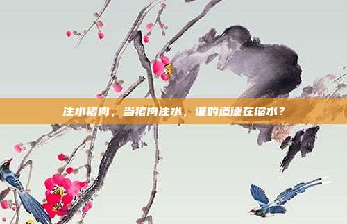 注水猪肉,当猪肉注水,谁的道德在缩水?