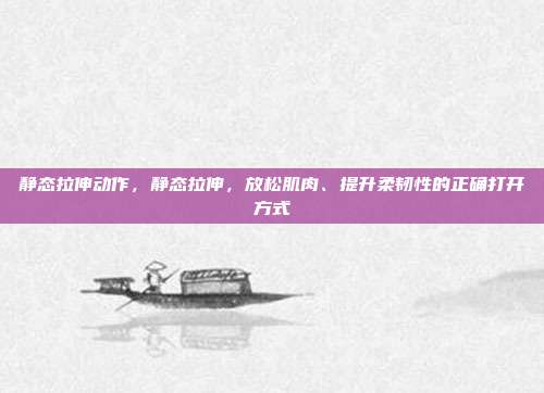 静态拉伸动作,静态拉伸,放松肌肉、提升柔韧性的正确打开方式