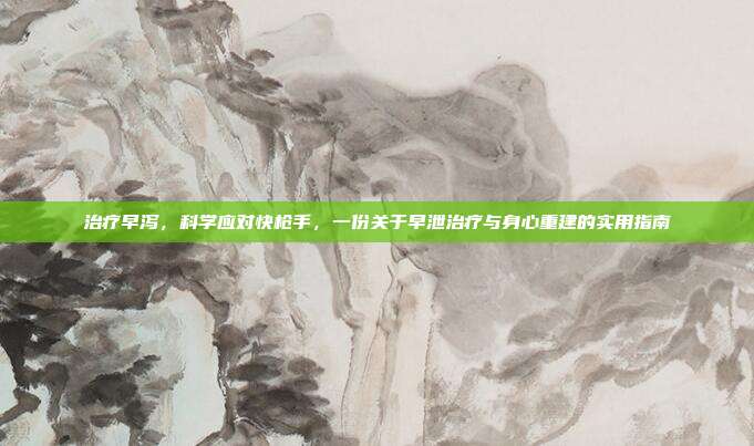 治疗早泻,科学应对快枪手,一份关于早泄治疗与身心重建的实用指南