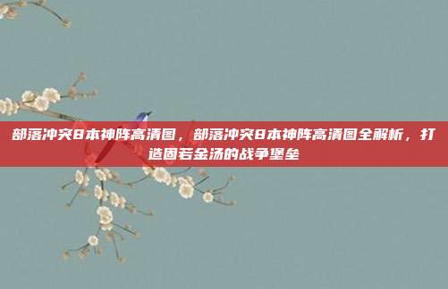 部落冲突8本神阵高清图,部落冲突8本神阵高清图全解析,打造固若金汤的战争堡垒