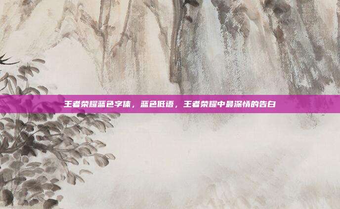 王者荣耀蓝色字体,蓝色低语,王者荣耀中最深情的告白