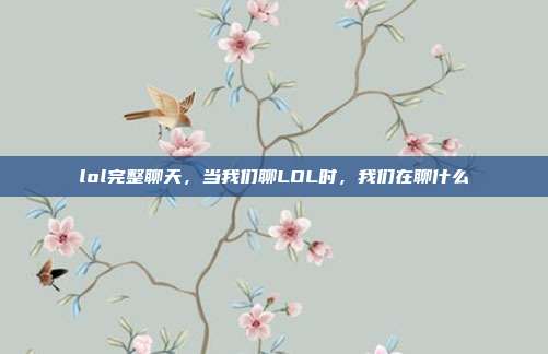 lol完整聊天,当我们聊LOL时,我们在聊什么