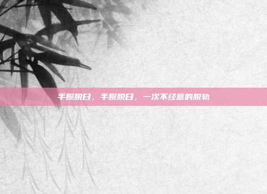 手腕脱臼,手腕脱臼,一次不经意的脱轨
