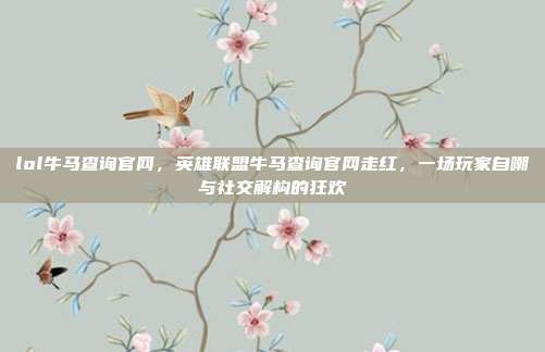 lol牛马查询官网,英雄联盟牛马查询官网走红,一场玩家自嘲与社交解构的狂欢