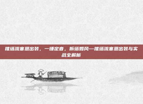 推塔流塞恩出装,一锤定音,拆塔如风—推塔流塞恩出装与实战全解析