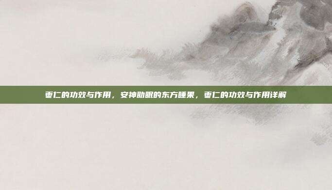 枣仁的功效与作用,安神助眠的东方睡果,枣仁的功效与作用详解