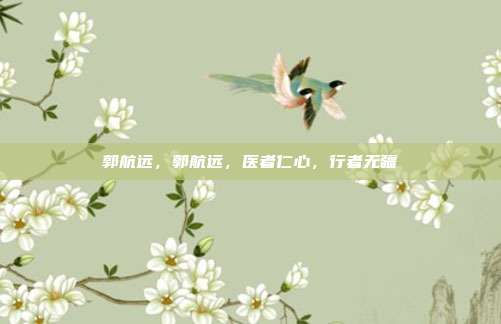 郭航远,郭航远,医者仁心,行者无疆