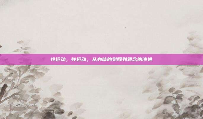 性运动,性运动,从身体的觉醒到观念的演进