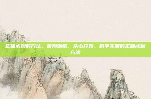正确戒烟的方法,告别烟瘾,从心开始,科学实用的正确戒烟方法