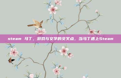 steam 马丁,游戏与文学的交叉点,当马丁遇上Steam