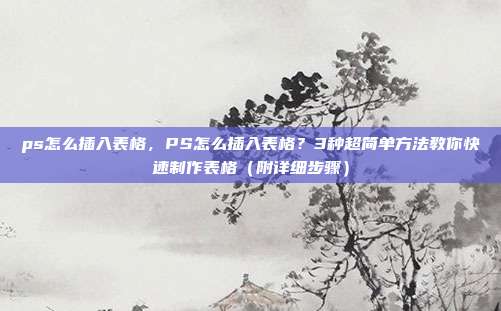ps怎么插入表格,PS怎么插入表格?3种超简单方法教你快速制作表格(附详细步骤)