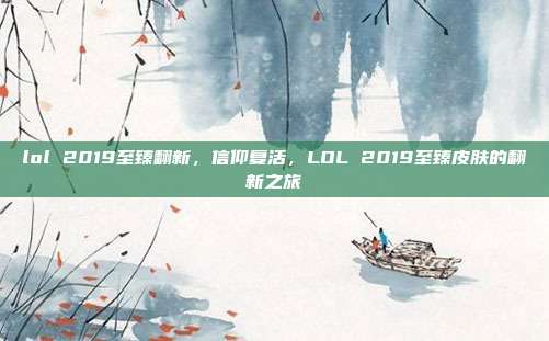lol 2019至臻翻新,信仰复活,LOL 2019至臻皮肤的翻新之旅