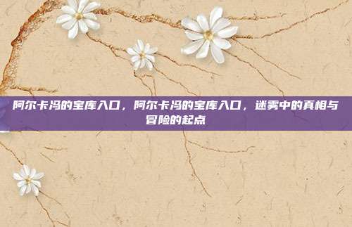 阿尔卡冯的宝库入口,阿尔卡冯的宝库入口,迷雾中的真相与冒险的起点