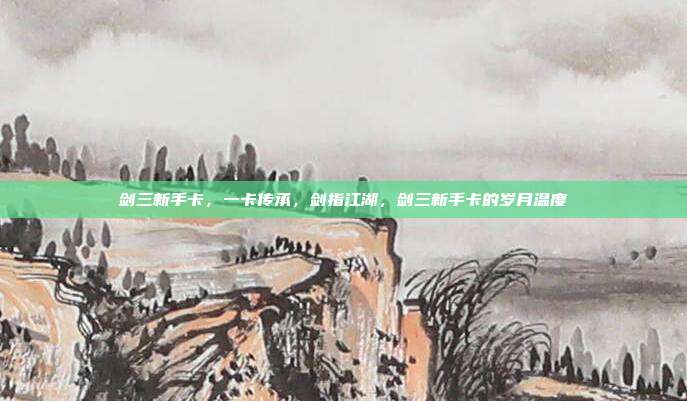 剑三新手卡,一卡传承,剑指江湖,剑三新手卡的岁月温度