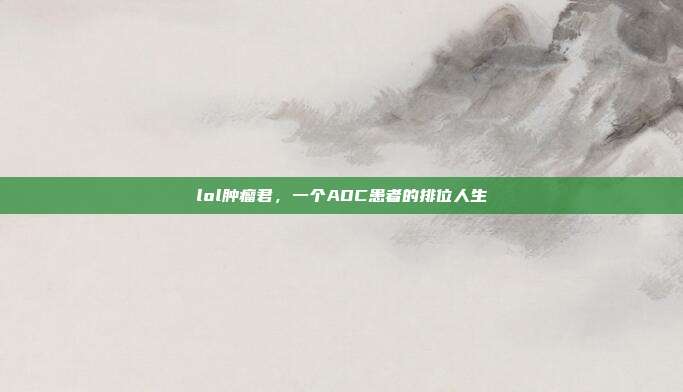 lol肿瘤君,一个ADC患者的排位人生