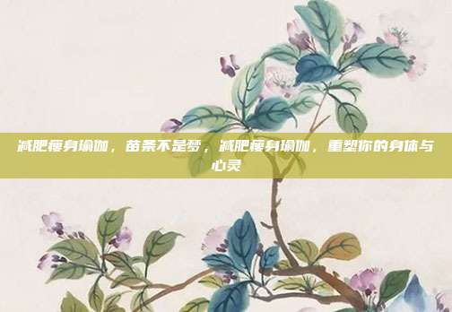 减肥瘦身瑜伽,苗条不是梦,减肥瘦身瑜伽,重塑你的身体与心灵