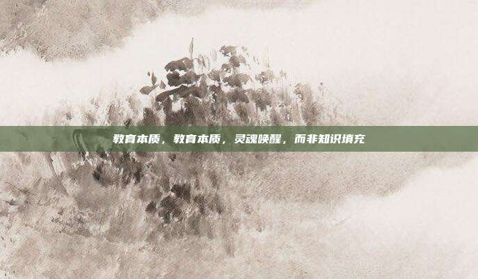 教育本质,教育本质,灵魂唤醒,而非知识填充