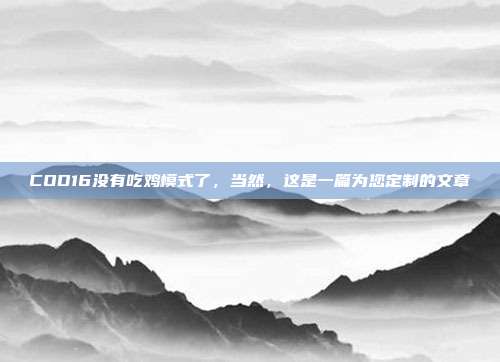 COD16没有吃鸡模式了,当然,这是一篇为您定制的文章