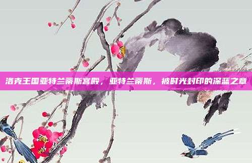洛克王国亚特兰蒂斯宫殿,亚特兰蒂斯,被时光封印的深蓝之章