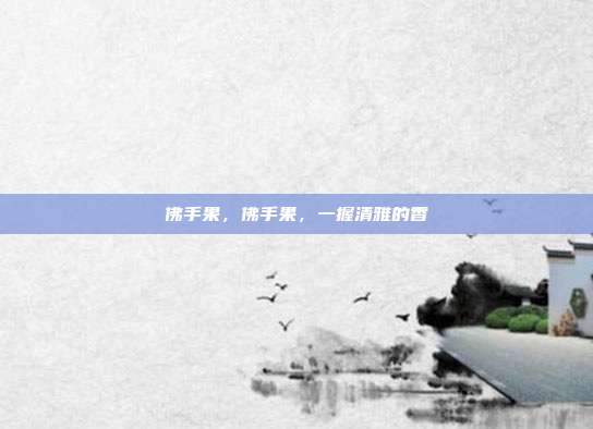 佛手果,佛手果,一握清雅的香