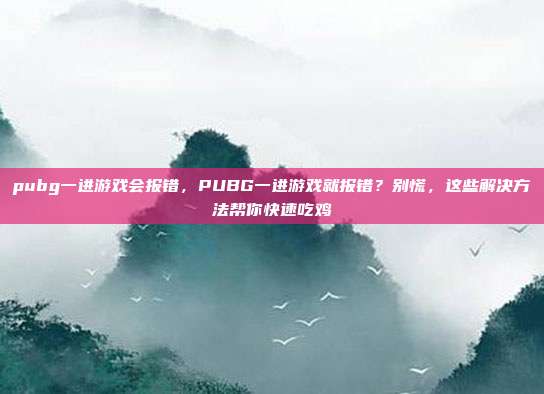 pubg一进游戏会报错,PUBG一进游戏就报错?别慌,这些解决方法帮你快速吃鸡