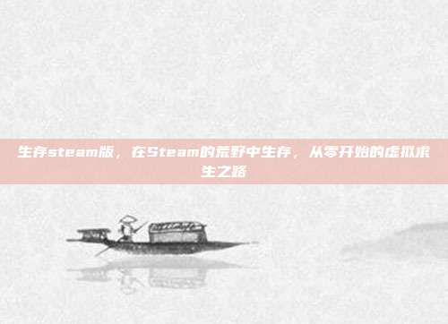 生存steam版,在Steam的荒野中生存,从零开始的虚拟求生之路