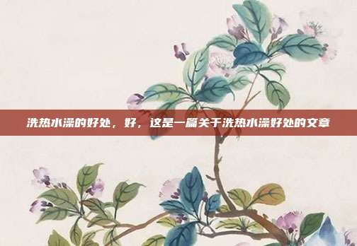 洗热水澡的好处,好,这是一篇关于洗热水澡好处的文章