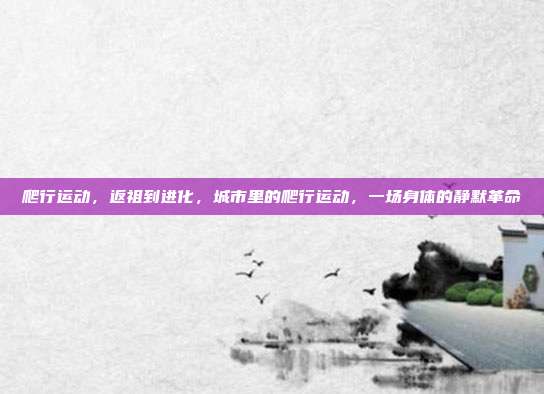 爬行运动,返祖到进化,城市里的爬行运动,一场身体的静默革命