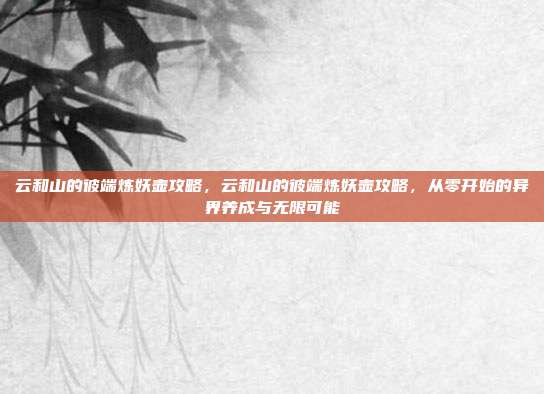 云和山的彼端炼妖壶攻略,云和山的彼端炼妖壶攻略,从零开始的异界养成与无限可能