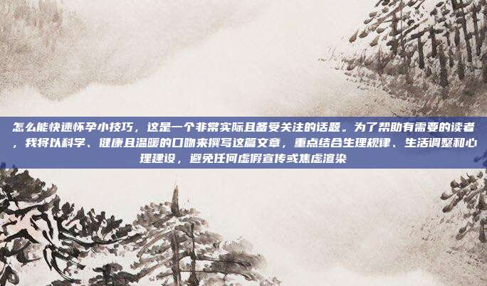 怎么能快速怀孕小技巧,这是一个非常实际且备受关注的话题。为了帮助有需要的读者,我将以科学、健康且温暖的口吻来撰写这篇文章,重点结合生理规律、生活调整和心理建设,避免任何虚假宣传或焦虑渲染