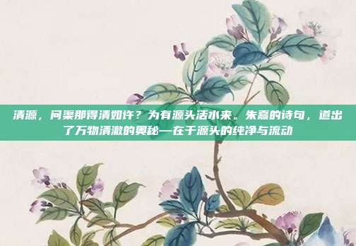清源,问渠那得清如许?为有源头活水来。朱熹的诗句,道出了万物清澈的奥秘—在于源头的纯净与流动