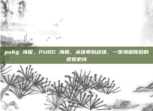 pubg 海报,PUBG 海报,从像素到战场,一张海报背后的视觉史诗