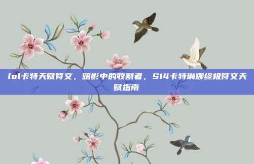 lol卡特天赋符文,暗影中的收割者,S14卡特琳娜终极符文天赋指南