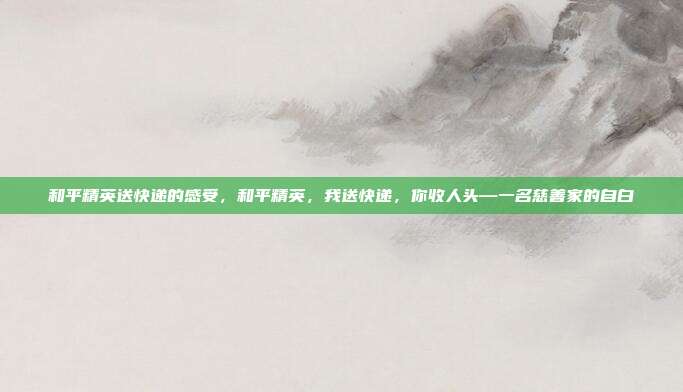 和平精英送快递的感受,和平精英,我送快递,你收人头—一名慈善家的自白