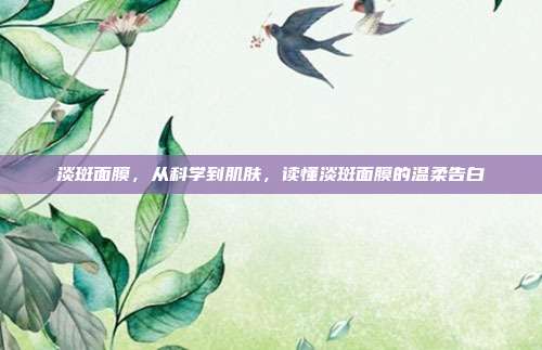 淡斑面膜,从科学到肌肤,读懂淡斑面膜的温柔告白