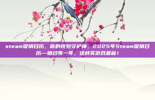 steam促销日历,你的钱包守护神,2025年Steam促销日历—错过等一年,这样买游戏最省!