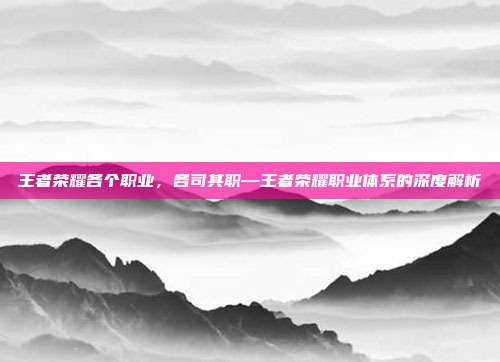 王者荣耀各个职业,各司其职—王者荣耀职业体系的深度解析