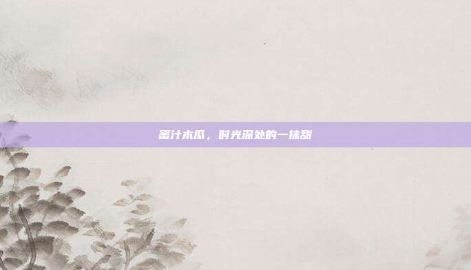 蜜汁木瓜,时光深处的一抹甜