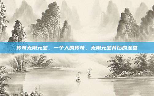 传奇无限元宝,一个人的传奇,无限元宝背后的悲喜