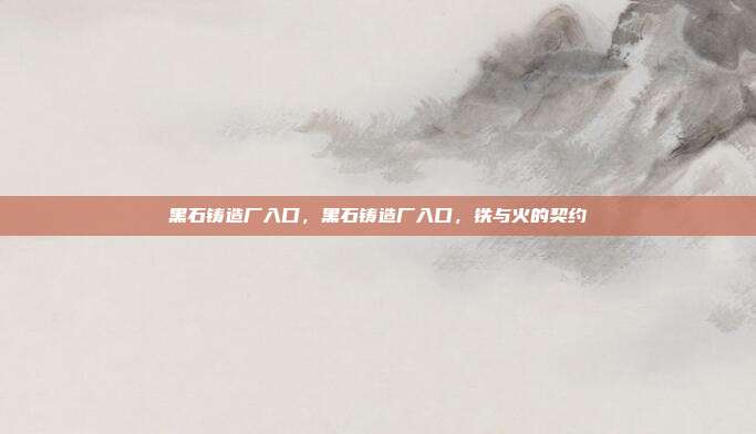 黑石铸造厂入口,黑石铸造厂入口,铁与火的契约