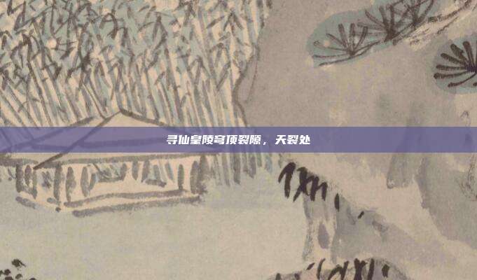 寻仙皇陵穹顶裂隙,天裂处