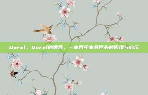 Dorel,Dorel的黄昏,一家百年家具巨头的困境与启示