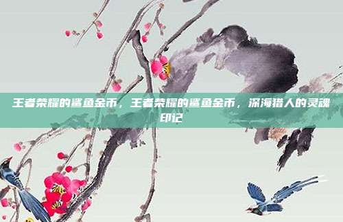 王者荣耀的鲨鱼金币,王者荣耀的鲨鱼金币,深海猎人的灵魂印记