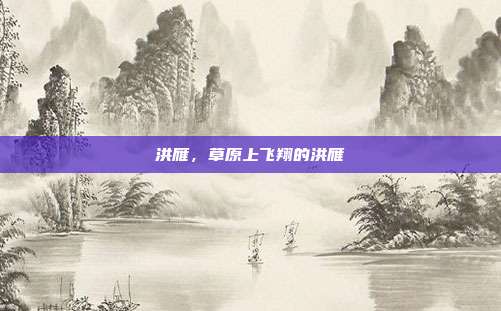 洪雁,草原上飞翔的洪雁