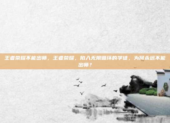 王者荣耀不能出师,王者荣耀,陷入无限循环的学徒,为何永远不能出师?