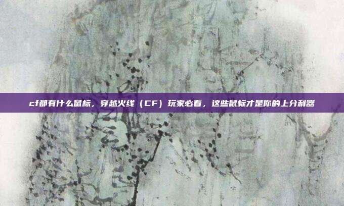 cf都有什么鼠标,穿越火线(CF)玩家必看,这些鼠标才是你的上分利器
