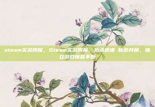 steam实况周报,Steam实况周报,热点速递 新游井喷,独立游戏惊喜不断