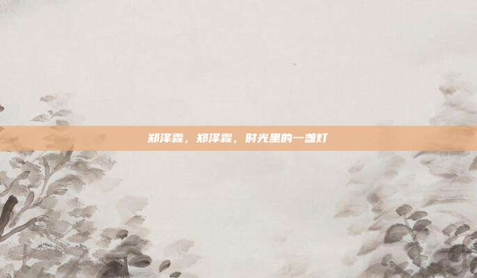 郑泽霖,郑泽霖,时光里的一盏灯