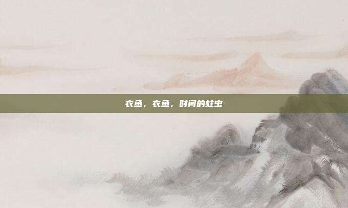 衣鱼,衣鱼,时间的蛀虫