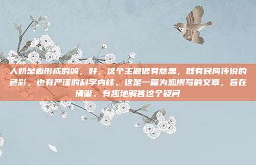 人奶是血形成的吗,好,这个主题很有意思,既有民间传说的色彩,也有严谨的科学内核。这是一篇为您撰写的文章,旨在清晰、有趣地解答这个疑问